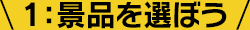 1：景品を選ぼう